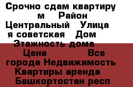 Срочно сдам квартиру, 52м. › Район ­ Центральный › Улица ­ 8-я советская › Дом ­ 47 › Этажность дома ­ 7 › Цена ­ 40 000 - Все города Недвижимость » Квартиры аренда   . Башкортостан респ.,Сибай г.